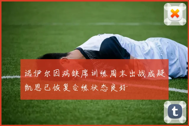 诺伊尔因病缺席训练周末出战成疑凯恩已恢复合练状态良好