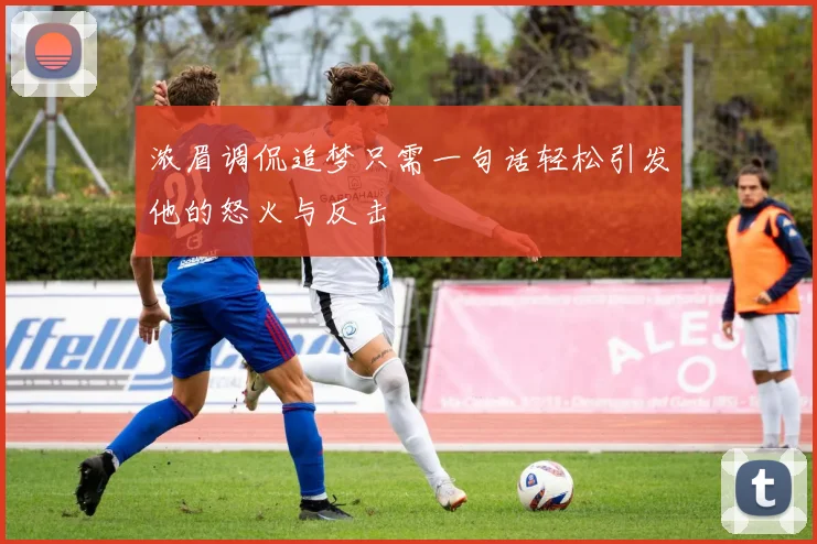 浓眉调侃追梦只需一句话轻松引发他的怒火与反击