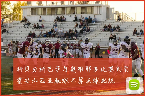 科贝分析巴萨与奥维耶多比赛判罚霍安加西亚触球不算点球犯规
