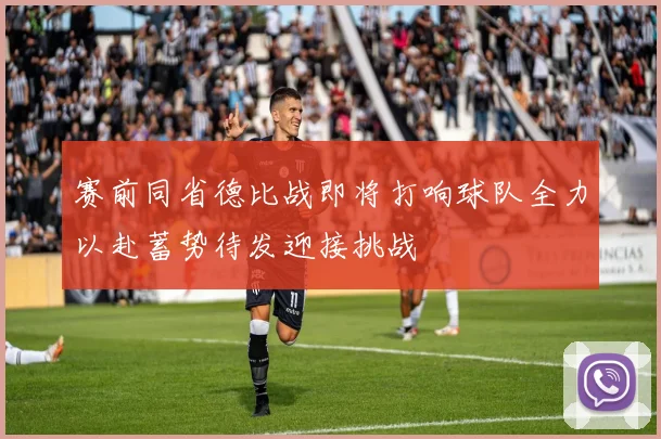 赛前同省德比战即将打响球队全力以赴蓄势待发迎接挑战