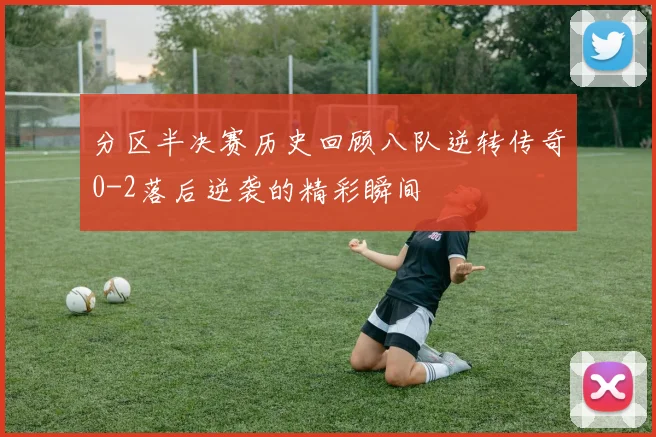 分区半决赛历史回顾八队逆转传奇0-2落后逆袭的精彩瞬间